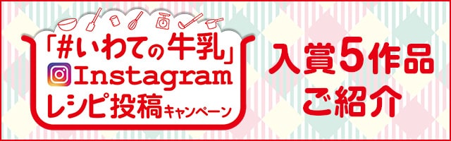 「#いわての牛乳」Instagramレシピ投稿キャンペーンの入賞5作品をご紹介